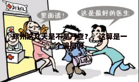 郑州这几天是不是严查？，这算是一个骗局吗