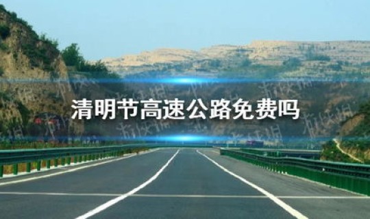 清明节高速公路免费吗 2021，今年清明节高速收费吗