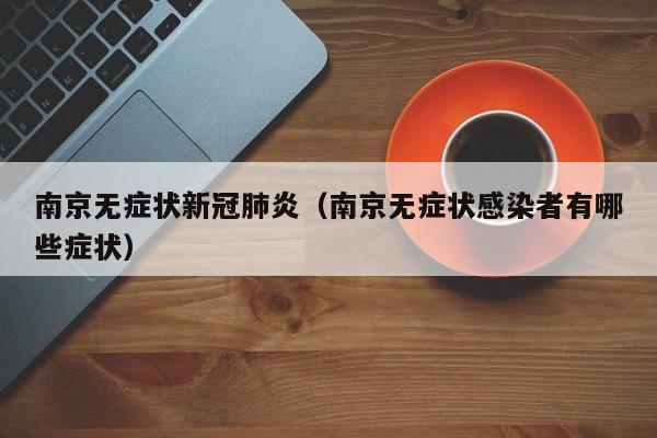 南京无症状新冠肺炎（南京无症状感染者有哪些症状）