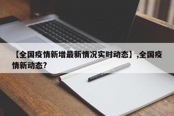 【全国疫情新增最新情况实时动态】,全国疫情新动态?