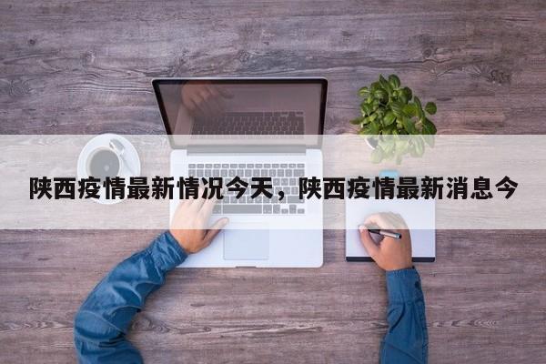 陕西疫情最新情况今天，陕西疫情最新消息今