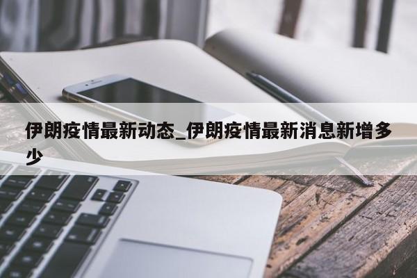 伊朗疫情最新动态_伊朗疫情最新消息新增多少