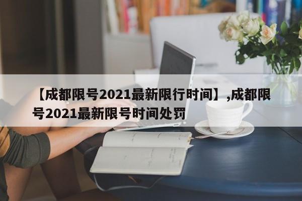 【成都限号2021最新限行时间】,成都限号2021最新限号时间处罚