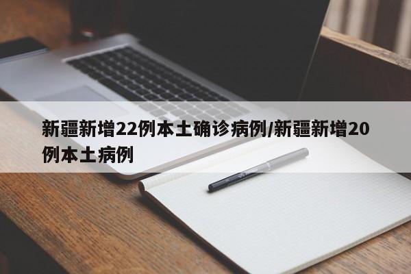 新疆新增22例本土确诊病例/新疆新增20例本土病例