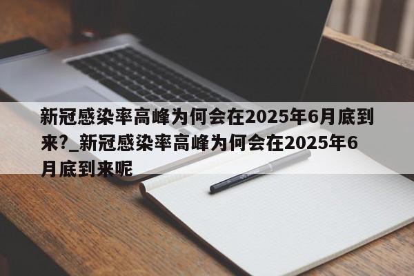 新冠感染率高峰为何会在2025年6月底到来?_新冠感染率高峰为何会在2025年6月底到来呢
