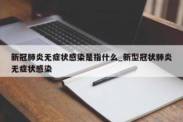 新冠肺炎无症状感染是指什么_新型冠状肺炎无症状感染