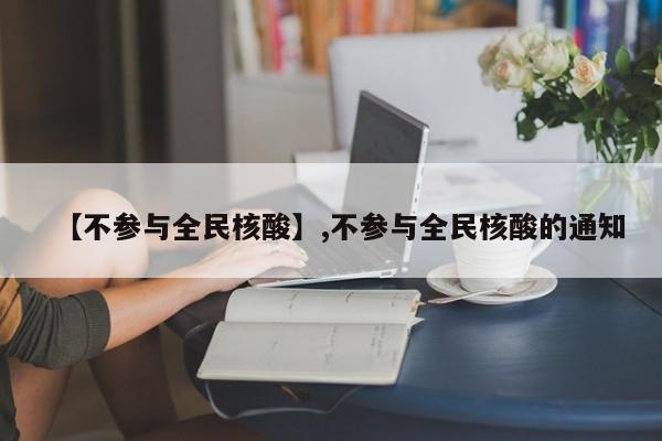 【不参与全民核酸】,不参与全民核酸的通知