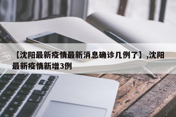 【沈阳最新疫情最新消息确诊几例了】,沈阳最新疫情新增3例