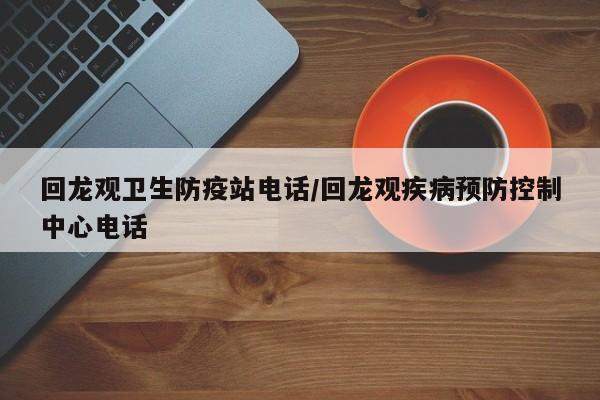 回龙观卫生防疫站电话/回龙观疾病预防控制中心电话