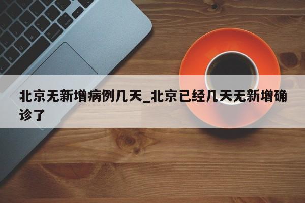北京无新增病例几天_北京已经几天无新增确诊了