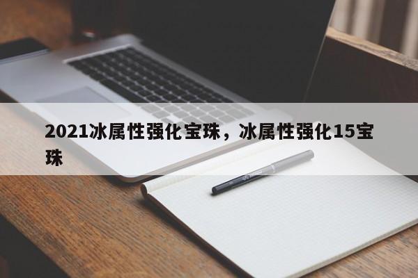 2021冰属性强化宝珠，冰属性强化15宝珠