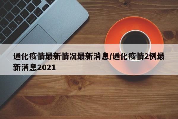 通化疫情最新情况最新消息/通化疫情2例最新消息2021