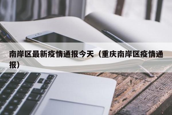 南岸区最新疫情通报今天(重庆南岸区疫情通报)