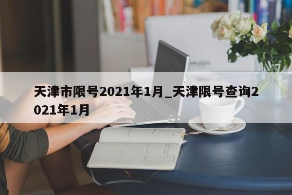 天津市限号2021年1月_天津限号查询2021年1月