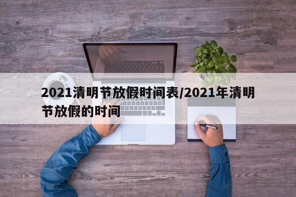 2021清明节放假时间表/2021年清明节放假的时间