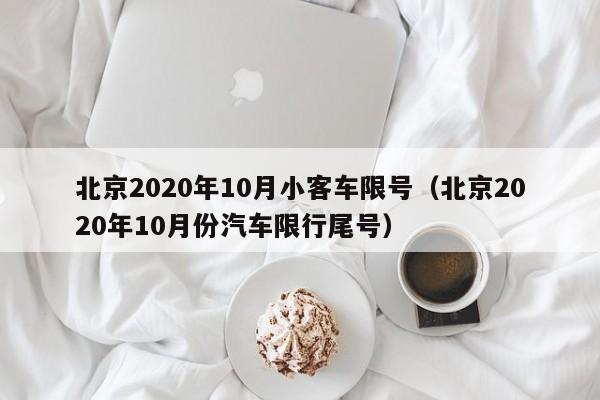 北京2020年10月小客车限号（北京2020年10月份汽车限行尾号）