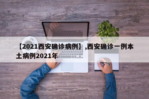 【2021西安确诊病例】,西安确诊一例本土病例2021年