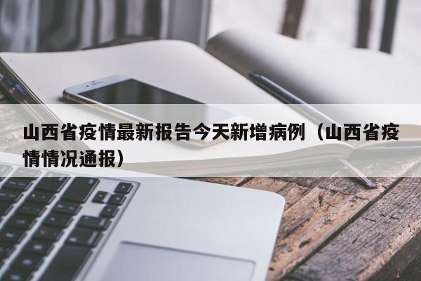 山西省疫情最新报告今天新增病例(山西省疫情情况通报)