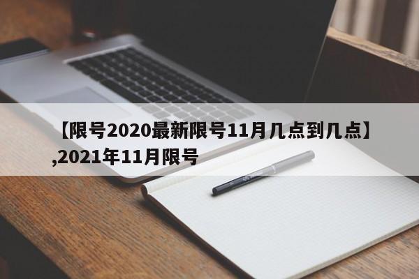【限号2020最新限号11月几点到几点】,2021年11月限号