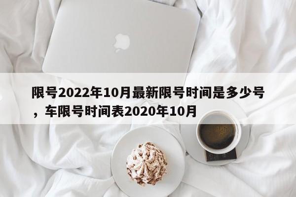 限号2022年10月最新限号时间是多少号，车限号时间表2020年10月