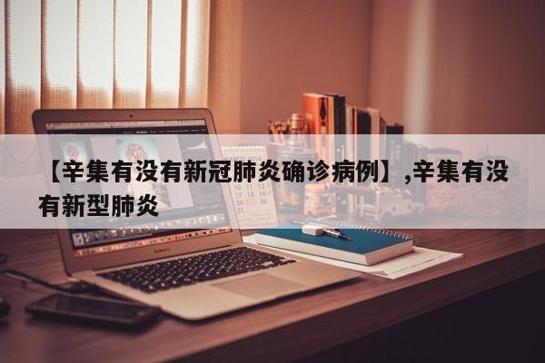 【辛集有没有新冠肺炎确诊病例】,辛集有没有新型肺炎