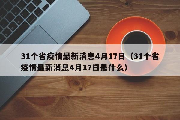 31个省疫情最新消息4月17日（31个省疫情最新消息4月17日是什么）