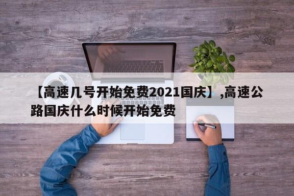 【高速几号开始免费2021国庆】,高速公路国庆什么时候开始免费