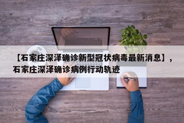 【石家庄深泽确诊新型冠状病毒最新消息】,石家庄深泽确诊病例行动轨迹