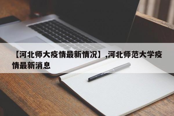 【河北师大疫情最新情况】,河北师范大学疫情最新消息