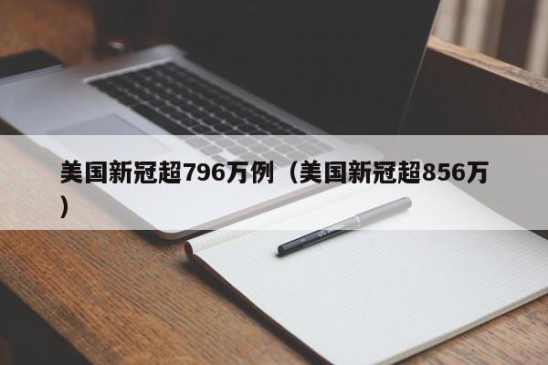 美国新冠超796万例（美国新冠超856万）