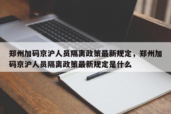 郑州加码京沪人员隔离政策最新规定，郑州加码京沪人员隔离政策最新规定是什么