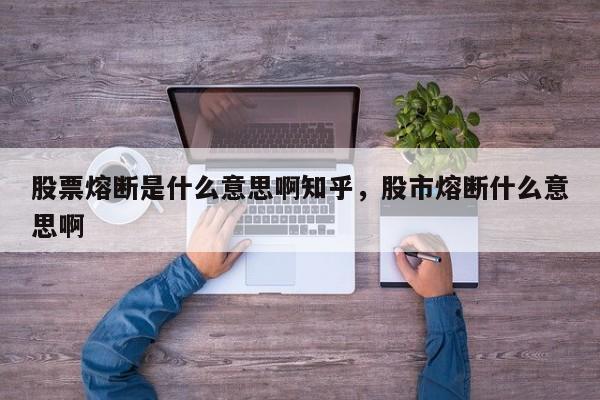 股票熔断是什么意思啊知乎，股市熔断什么意思啊