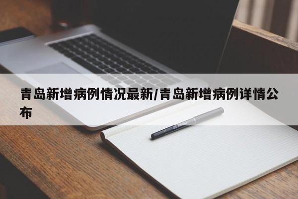 青岛新增病例情况最新/青岛新增病例详情公布