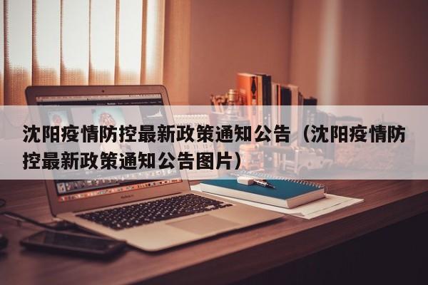沈阳疫情防控最新政策通知公告（沈阳疫情防控最新政策通知公告图片）