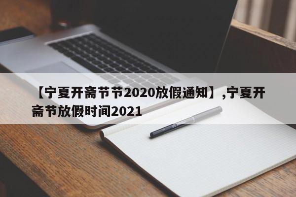 【宁夏开斋节节2020放假通知】,宁夏开斋节放假时间2021