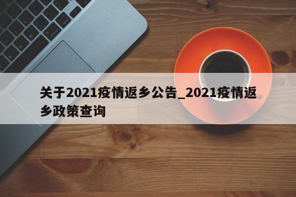 关于2021疫情返乡公告_2021疫情返乡政策查询