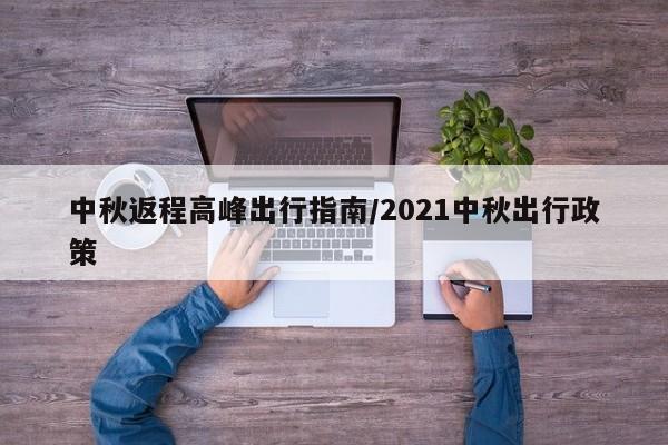 中秋返程高峰出行指南/2021中秋出行政策