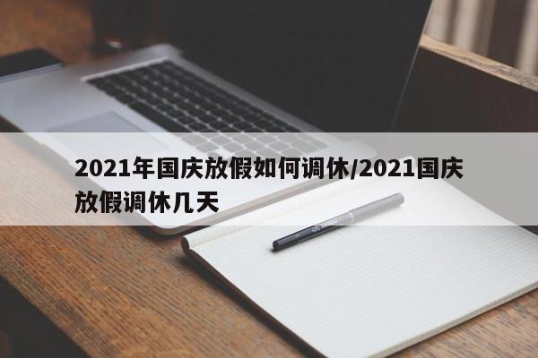 2021年国庆放假如何调休/2021国庆放假调休几天
