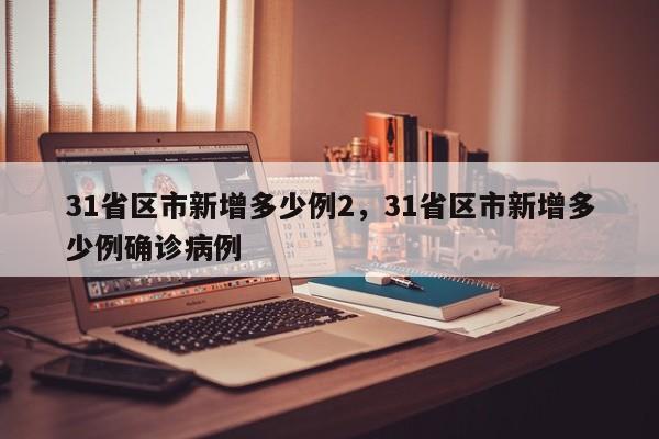 31省区市新增多少例2，31省区市新增多少例确诊病例