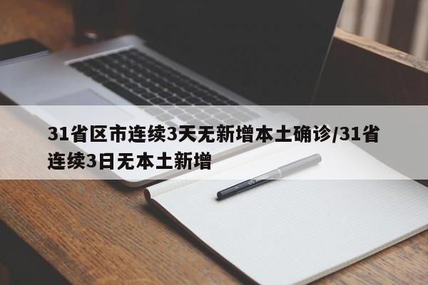 31省区市连续3天无新增本土确诊/31省连续3日无本土新增
