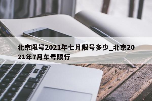 北京限号2021年七月限号多少_北京2021年7月车号限行