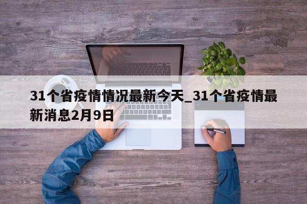 31个省疫情情况最新今天_31个省疫情最新消息2月9日