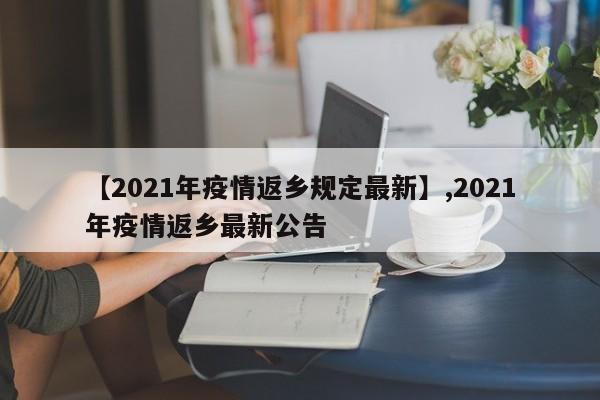 【2021年疫情返乡规定最新】,2021年疫情返乡最新公告