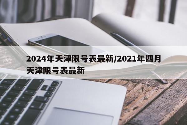 2024年天津限号表最新/2021年四月天津限号表最新
