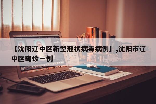 【沈阳辽中区新型冠状病毒病例】,沈阳市辽中区确诊一例