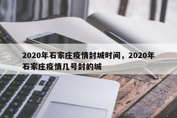 2020年石家庄疫情封城时间，2020年石家庄疫情几号封的城