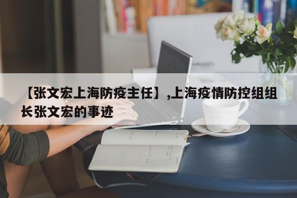 【张文宏上海防疫主任】,上海疫情防控组组长张文宏的事迹