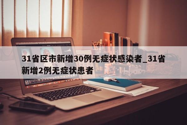 31省区市新增30例无症状感染者_31省新增2例无症状患者