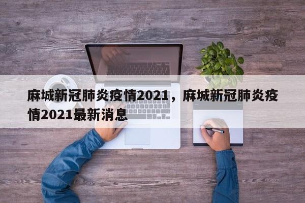 麻城新冠肺炎疫情2021，麻城新冠肺炎疫情2021最新消息