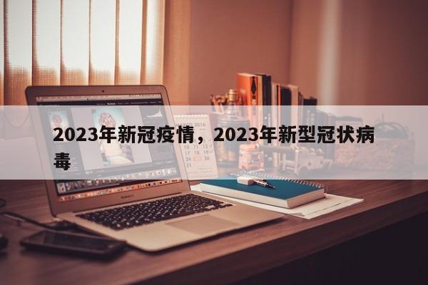 2023年新冠疫情，2023年新型冠状病毒